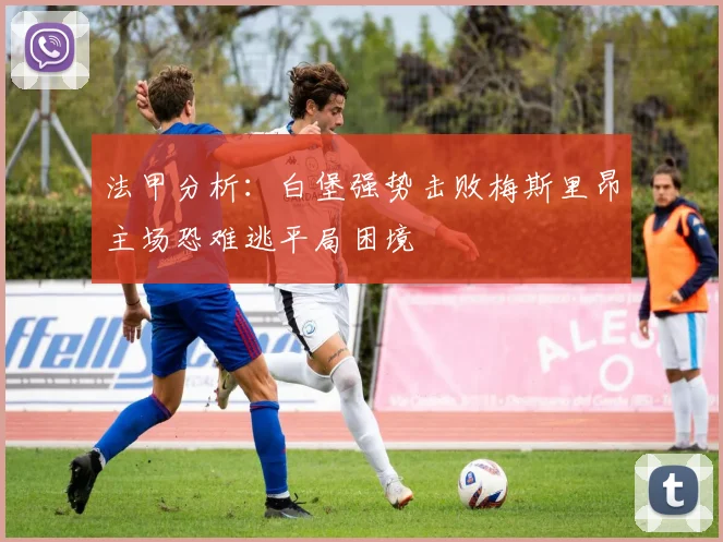 法甲分析：白堡强势击败梅斯里昂主场恐难逃平局困境