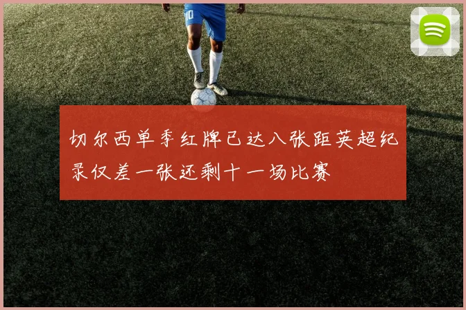 切尔西单季红牌已达八张距英超纪录仅差一张还剩十一场比赛