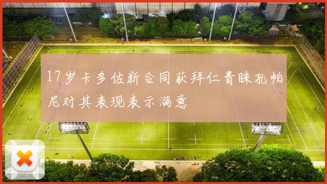 17岁卡多佐新合同获拜仁青睐孔帕尼对其表现表示满意