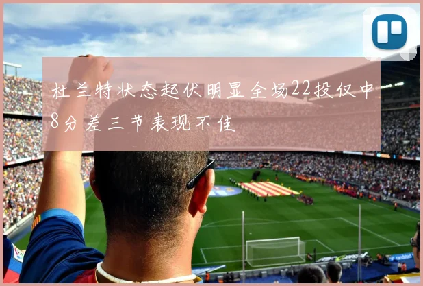 杜兰特状态起伏明显全场22投仅中8分差三节表现不佳