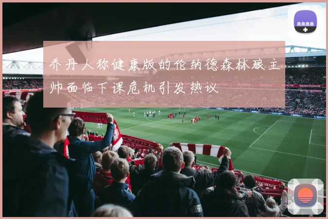 乔丹人称健康版的伦纳德森林狼主帅面临下课危机引发热议