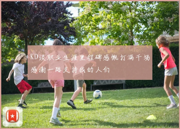 KD谈职业生涯里程碑感慨打满千场感谢一路支持我的人们
