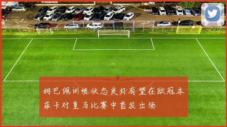 姆巴佩训练状态良好有望在欧冠本菲卡对皇马比赛中首发出场