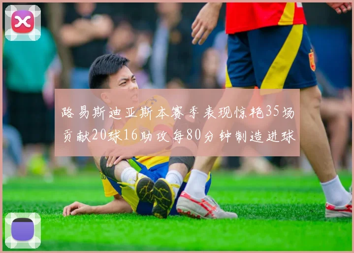 路易斯迪亚斯本赛季表现惊艳35场贡献20球16助攻每80分钟制造进球