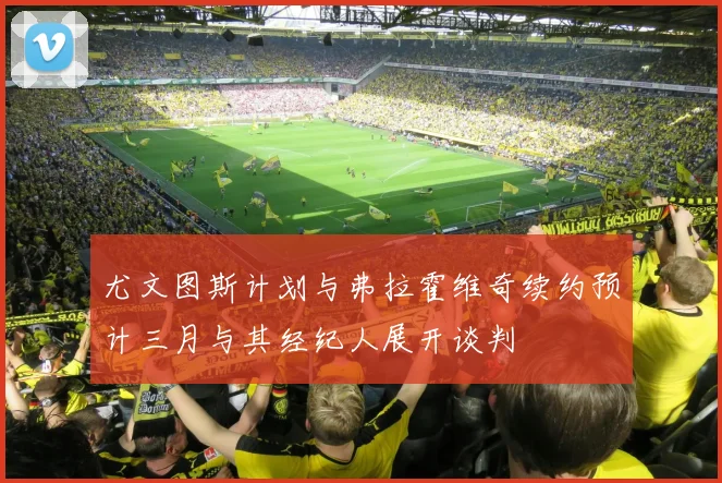 尤文图斯计划与弗拉霍维奇续约预计三月与其经纪人展开谈判