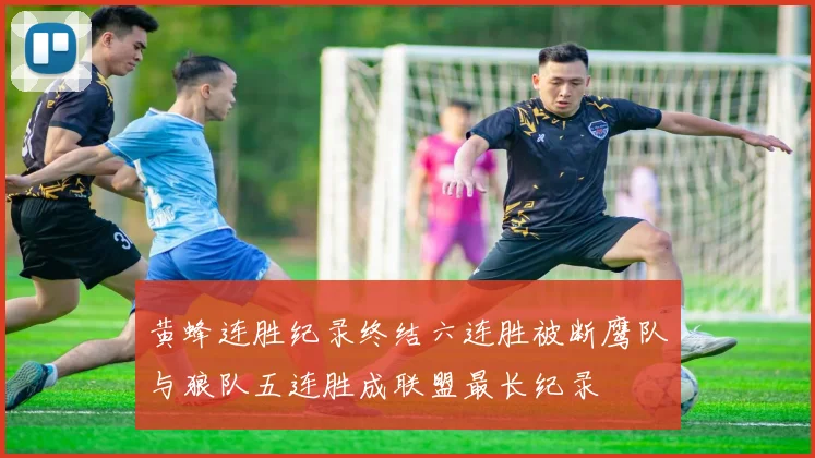 黄蜂连胜纪录终结六连胜被断鹰队与狼队五连胜成联盟最长纪录