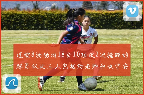 连续8场场均18分10助攻2次抢断的球员仅此三人包括约老师和坎宁安