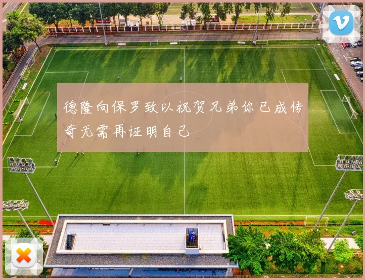 德隆向保罗致以祝贺兄弟你已成传奇无需再证明自己