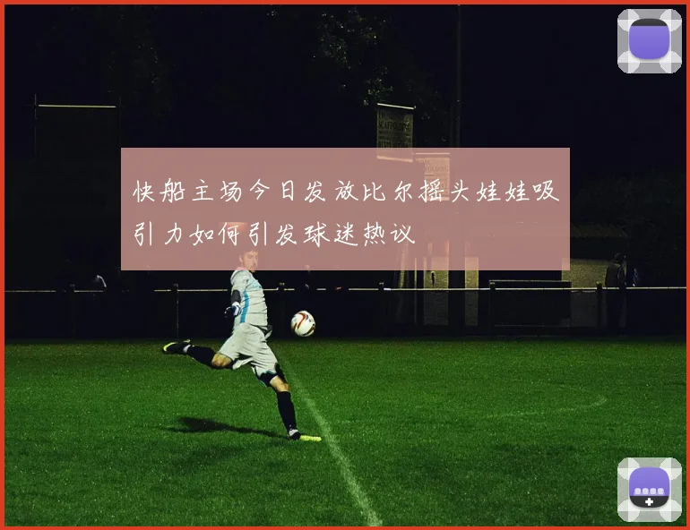 快船主场今日发放比尔摇头娃娃吸引力如何引发球迷热议