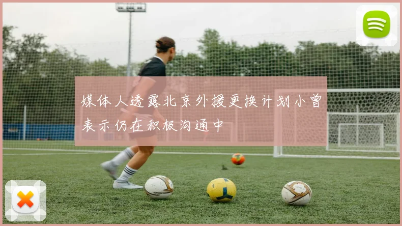 媒体人透露北京外援更换计划小曾表示仍在积极沟通中